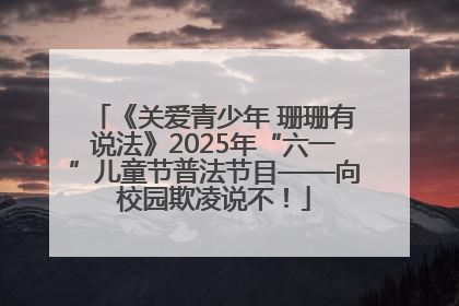 《关爱青少年 珊珊有说法》2025年“六一”儿童节普法节目——向校园欺凌说不！