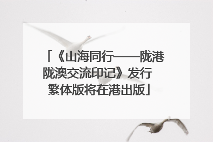 《山海同行——陇港陇澳交流印记》发行 繁体版将在港出版