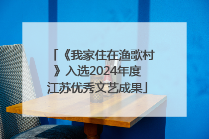 《我家住在渔歌村》入选2024年度江苏优秀文艺成果