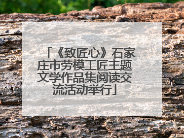 《致匠心》石家庄市劳模工匠主题文学作品集阅读交流活动举行