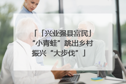 「兴业强县富民」“小青蛙”跳出乡村振兴“大步伐”
