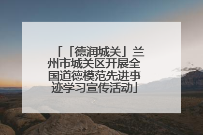 「德润城关」兰州市城关区开展全国道德模范先进事迹学习宣传活动