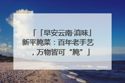「早安云南·滇味」新平腌菜：百年老手艺，万物皆可“腌”