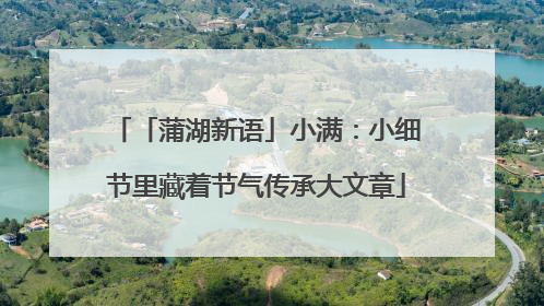 「蒲湖新语」小满：小细节里藏着节气传承大文章