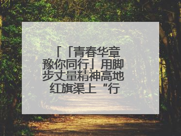 「青春华章 豫你同行」用脚步丈量精神高地 红旗渠上“行走的思政课”