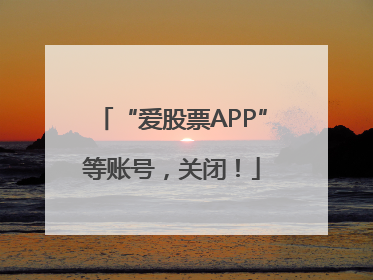 “爱股票APP”等账号，关闭！