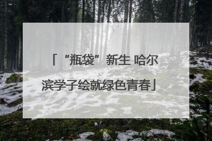 “瓶袋”新生 哈尔滨学子绘就绿色青春
