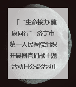 “生命接力·健康同行” 济宁市第一人民医院组织开展器官捐献主题活动日公益活动
