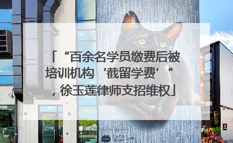 “百余名学员缴费后被培训机构‘截留学费’”，徐玉莲律师支招维权