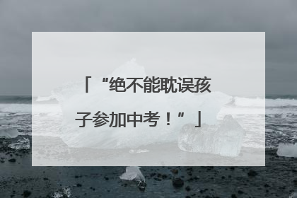 “绝不能耽误孩子参加中考！”
