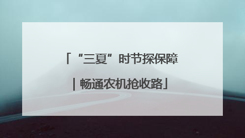 “三夏”时节探保障｜畅通农机抢收路