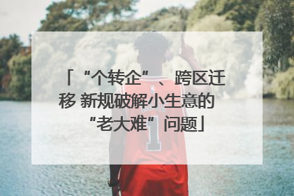 “个转企”、跨区迁移 新规破解小生意的“老大难”问题