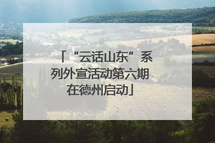 “云话山东”系列外宣活动第六期在德州启动