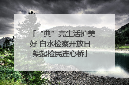 “典”亮生活护美好 白水检察开放日架起检民连心桥
