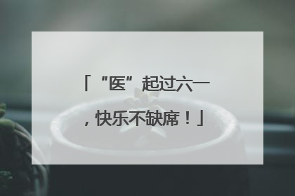 “医”起过六一，快乐不缺席！