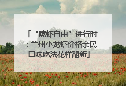 “嗦虾自由”进行时：兰州小龙虾价格亲民口味吃法花样翻新
