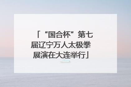 “国合杯”第七届辽宁万人太极拳展演在大连举行
