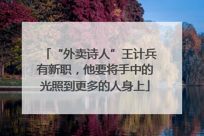 “外卖诗人”王计兵有新职，他要将手中的光照到更多的人身上