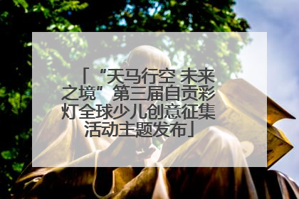 “天马行空 未来之境”第三届自贡彩灯全球少儿创意征集活动主题发布