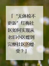 “无体检不更新”红梅社区如何实现从老旧小区蝶到完整社区的蝶变？