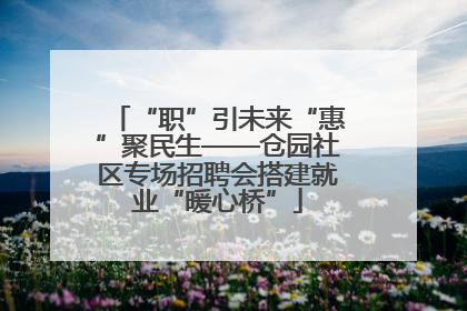 “职”引未来“惠”聚民生——仓园社区专场招聘会搭建就业“暖心桥”