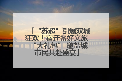 “苏超”引爆双城狂欢！宿迁备好文旅“大礼包” 邀盐城市民共赴盛宴