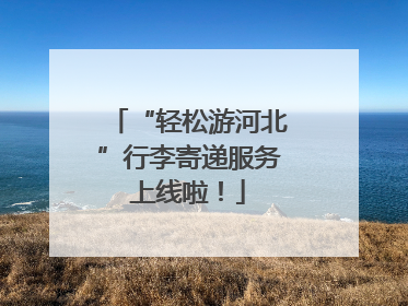 “轻松游河北”行李寄递服务上线啦！