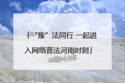 “豫”法同行 一起进入网络普法河南时刻