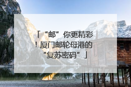 “邮”你更精彩！厦门邮轮母港的“复苏密码”