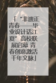 “非遗正青春——毕业设计话江夏”高校联展启幕 青春创意激活千年文脉