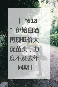 “618”伊始白酒再现低价大促苗头，力度不及去年同期
