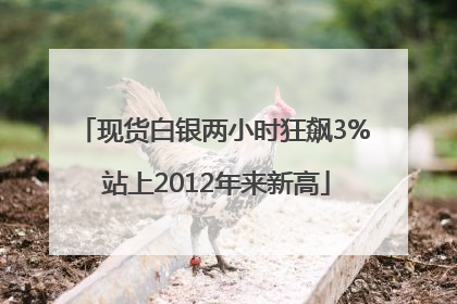 现货白银两小时狂飙3% 站上2012年来新高