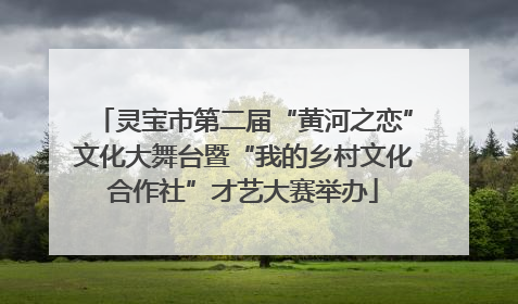 灵宝市第二届“黄河之恋”文化大舞台暨“我的乡村文化合作社”才艺大赛举办