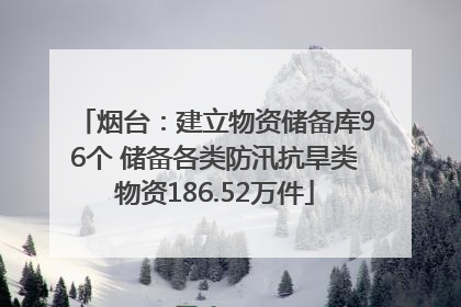 烟台：建立物资储备库96个 储备各类防汛抗旱类物资186.52万件