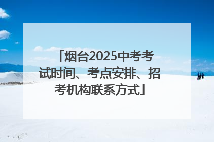 烟台2025中考考试时间、考点安排、招考机构联系方式