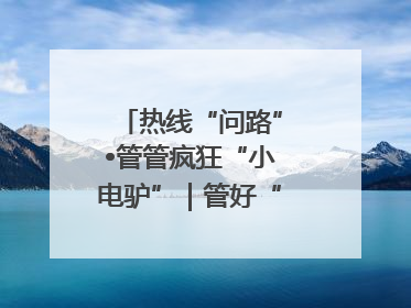 热线“问路”•管管疯狂“小电驴”｜管好“小电驴”需多部门形成合力