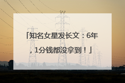 知名女星发长文：6年，1分钱都没拿到！