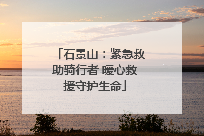 石景山：紧急救助骑行者 暖心救援守护生命