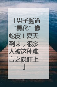 男子肠道“黑化”像蛇皮！夏天到来，很多人被这种难言之隐盯上