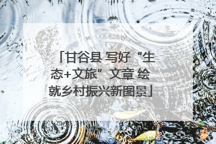 甘谷县 写好“生态+文旅”文章 绘就乡村振兴新图景