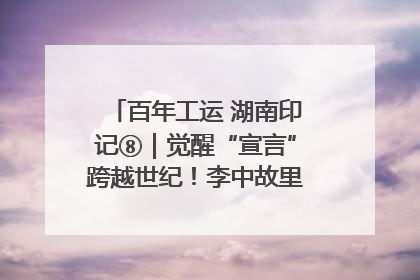 百年工运 湖南印记⑧｜觉醒“宣言”跨越世纪！李中故里的红色陈列