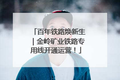 百年铁路焕新生｜金岭矿业铁路专用线开通运营！