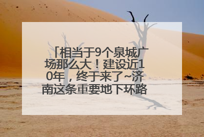 相当于9个泉城广场那么大！建设近10年，终于来了~济南这条重要地下环路将开始试运行→