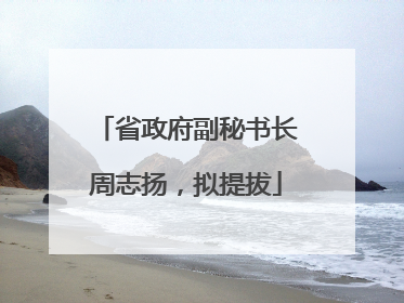 省政府副秘书长周志扬，拟提拔