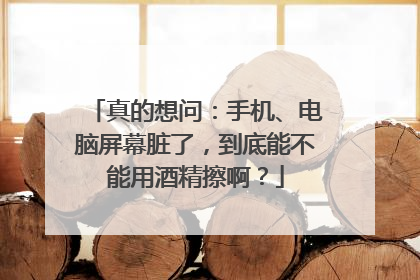 真的想问：手机、电脑屏幕脏了，到底能不能用酒精擦啊？