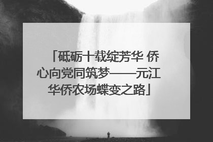 砥砺十载绽芳华 侨心向党同筑梦——元江华侨农场蝶变之路