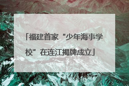 福建首家“少年海事学校”在连江揭牌成立