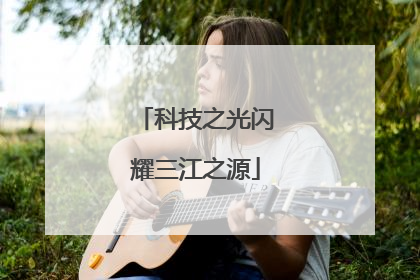 科技之光闪耀三江之源