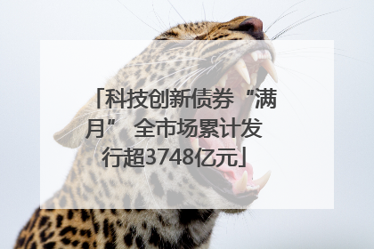 科技创新债券“满月” 全市场累计发行超3748亿元