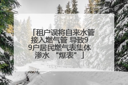 租户误将自来水管接入燃气管 导致99户居民燃气表集体渗水 “爆表”